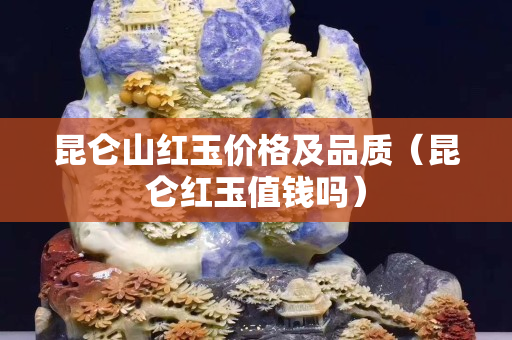 昆仑山红玉价格及品质（昆仑红玉值钱吗）