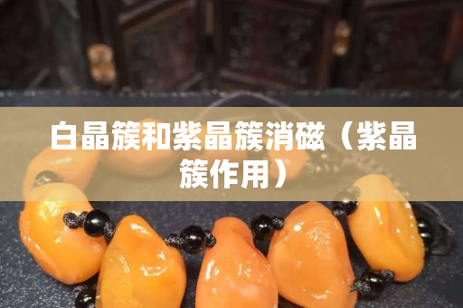 白晶簇和紫晶簇消磁（紫晶簇作用）