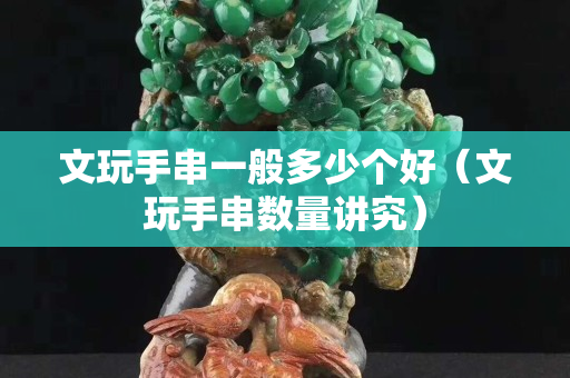 文玩手串一般多少个好（文玩手串数量讲究）