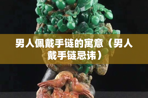 男人佩戴手链的寓意（男人戴手链忌讳）