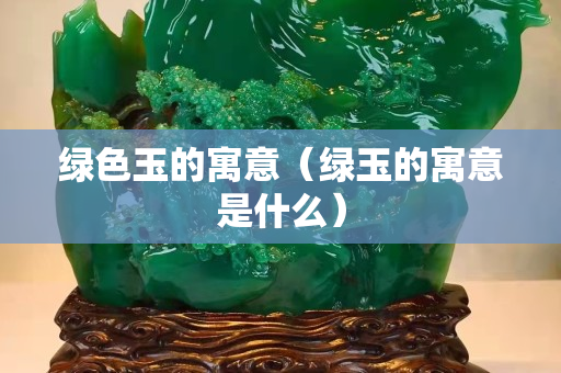 绿色玉的寓意（绿玉的寓意是什么）