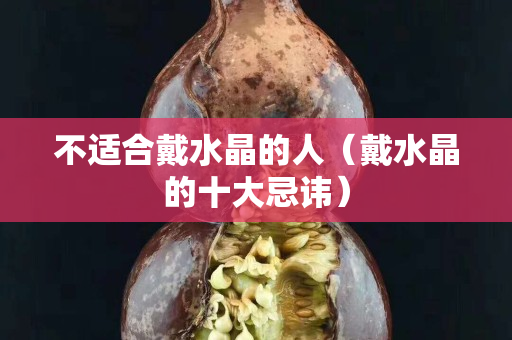 不适合戴水晶的人（戴水晶的十大忌讳）