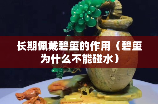 长期佩戴碧玺的作用（碧玺为什么不能碰水）