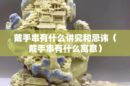 戴手串有什么讲究和忌讳（戴手串有什么寓意）