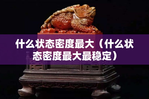 什么状态密度最大（什么状态密度最大最稳定）