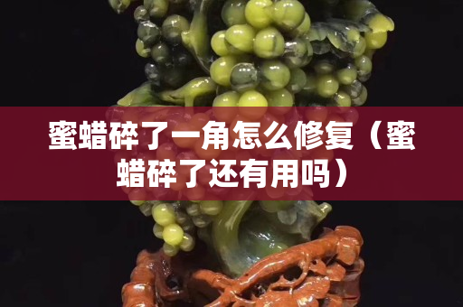 蜜蜡碎了一角怎么修复（蜜蜡碎了还有用吗）