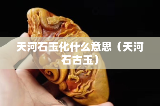 天河石玉化什么意思（天河石古玉）