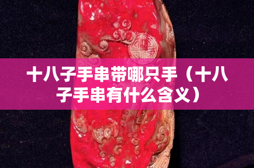十八子手串带哪只手（十八子手串有什么含义）