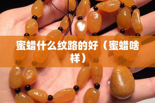 蜜蜡什么纹路的好（蜜蜡啥样）