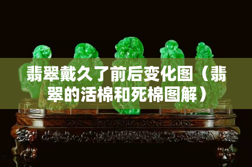 翡翠戴久了前后变化图（翡翠的活棉和死棉图解）