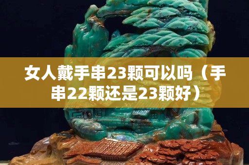 女人戴手串23颗可以吗（手串22颗还是23颗好）