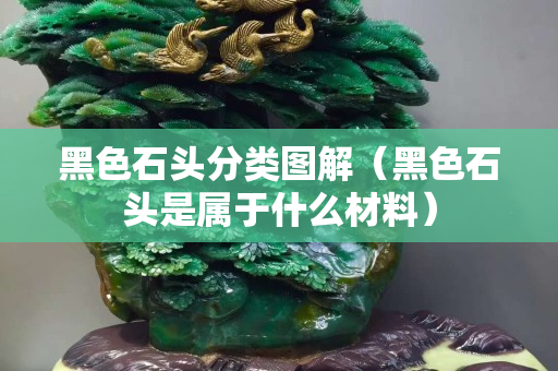 黑色石头分类图解（黑色石头是属于什么材料）
