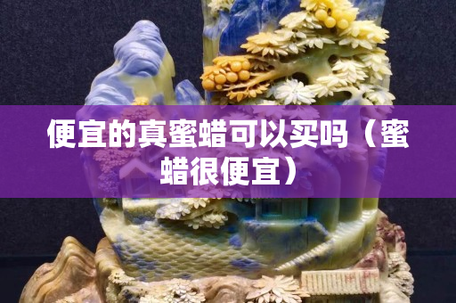 便宜的真蜜蜡可以买吗（蜜蜡很便宜）