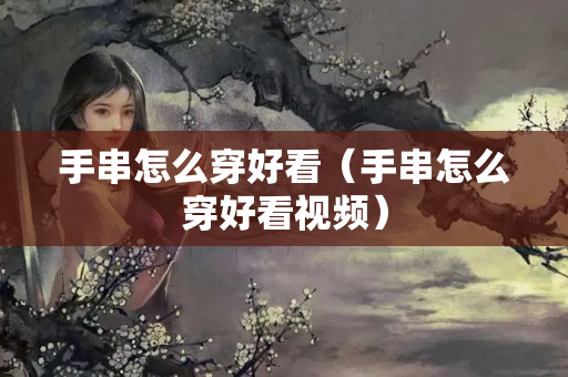 手串怎么穿好看（手串怎么穿好看视频）