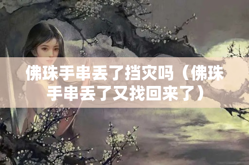 佛珠手串丢了挡灾吗（佛珠手串丢了又找回来了）