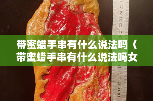 带蜜蜡手串有什么说法吗（带蜜蜡手串有什么说法吗女生）