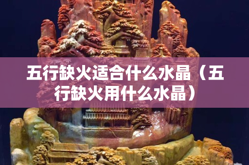 五行缺火适合什么水晶（五行缺火用什么水晶）