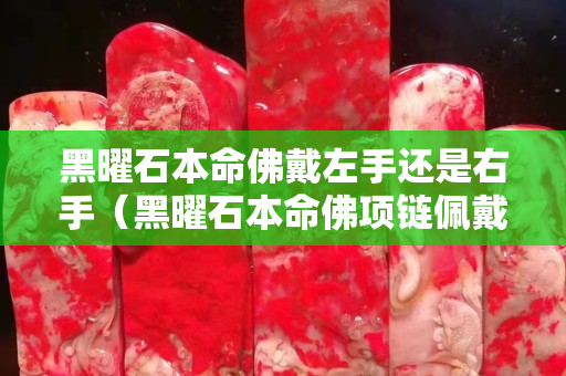 黑曜石本命佛戴左手还是右手（黑曜石本命佛项链佩戴禁忌）