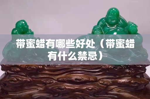 带蜜蜡有哪些好处（带蜜蜡有什么禁忌）