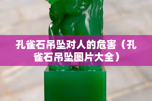 孔雀石吊坠对人的危害（孔雀石吊坠图片大全）