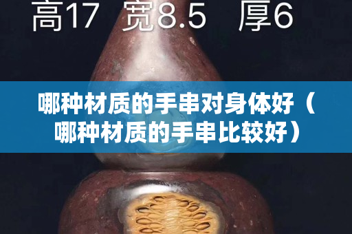 哪种材质的手串对身体好（哪种材质的手串比较好）