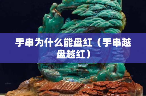手串为什么能盘红（手串越盘越红）