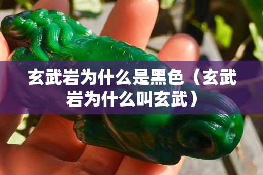 玄武岩为什么是黑色（玄武岩为什么叫玄武）