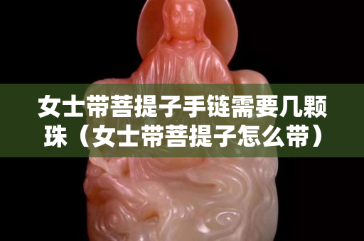 女士带菩提子手链需要几颗珠（女士带菩提子怎么带）