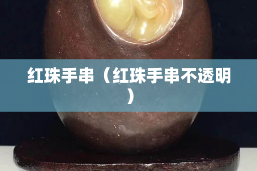 红珠手串（红珠手串不透明）
