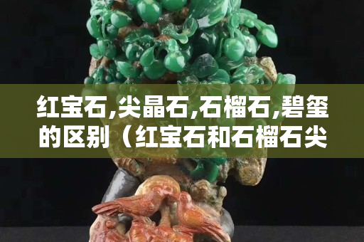 红宝石,尖晶石,石榴石,碧玺的区别（红宝石和石榴石尖晶石的区别）