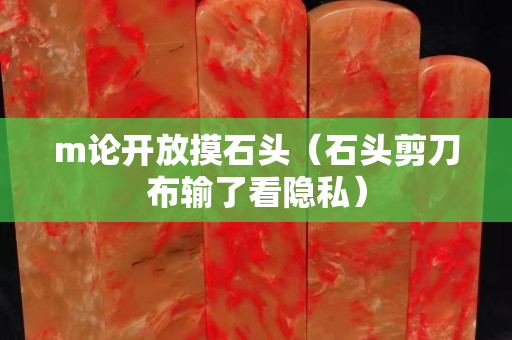 m论开放摸石头（石头剪刀布输了看隐私）