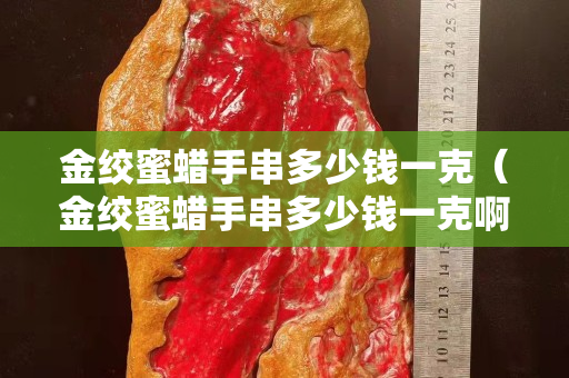 金绞蜜蜡手串多少钱一克（金绞蜜蜡手串多少钱一克啊）