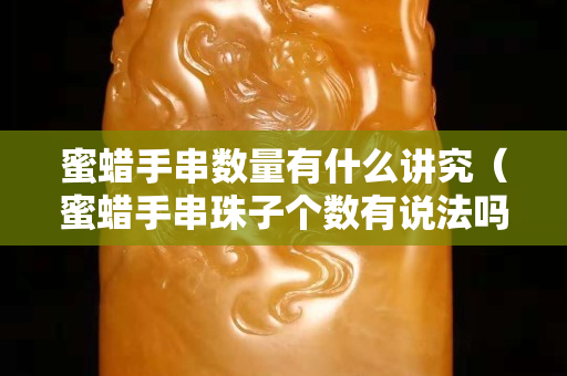 蜜蜡手串数量有什么讲究（蜜蜡手串珠子个数有说法吗）