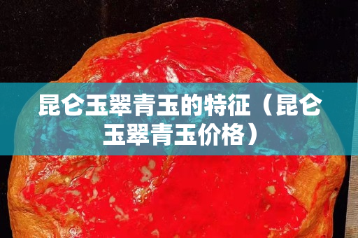 昆仑玉翠青玉的特征（昆仑玉翠青玉价格）