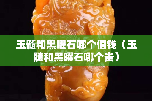 玉髓和黑曜石哪个值钱（玉髓和黑曜石哪个贵）