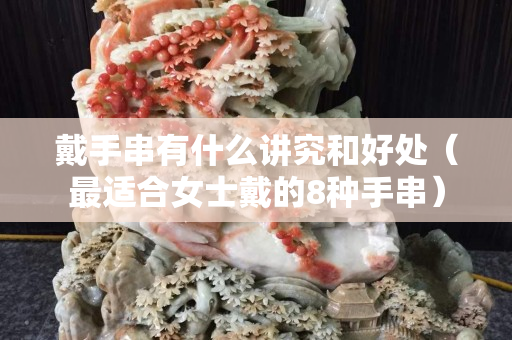 戴手串有什么讲究和好处（最适合女士戴的8种手串）