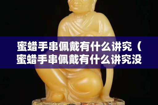 蜜蜡手串佩戴有什么讲究（蜜蜡手串佩戴有什么讲究没）