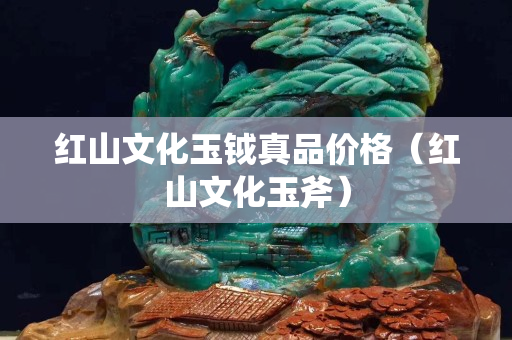 红山文化玉钺真品价格（红山文化玉斧）
