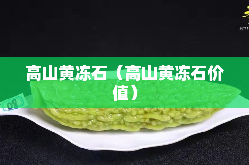 高山黄冻石（高山黄冻石价值）