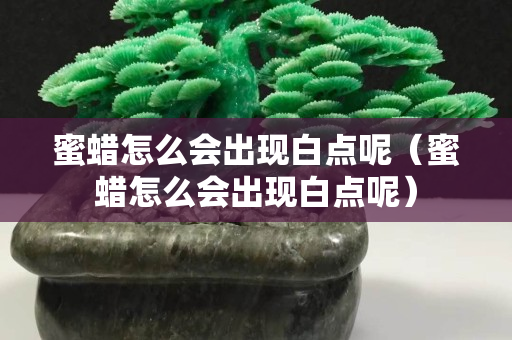 蜜蜡怎么会出现白点呢（蜜蜡怎么会出现白点呢）
