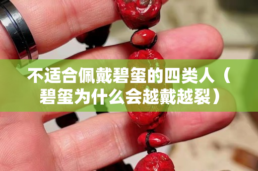 不适合佩戴碧玺的四类人（碧玺为什么会越戴越裂）