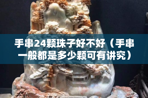 手串24颗珠子好不好（手串一般都是多少颗可有讲究）