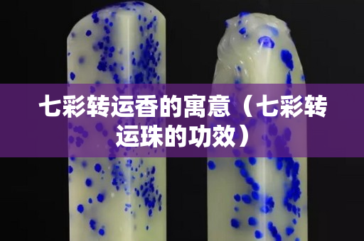七彩转运香的寓意（七彩转运珠的功效）