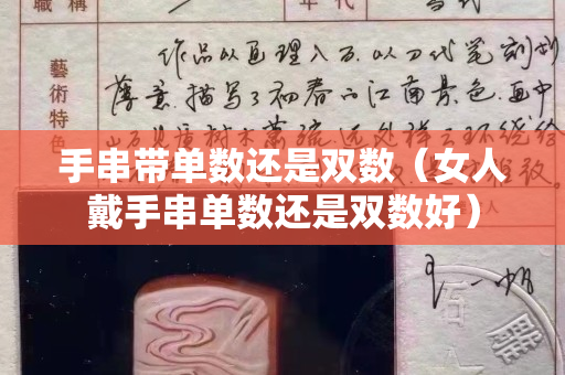 手串带单数还是双数（女人戴手串单数还是双数好）