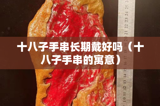 十八子手串长期戴好吗（十八子手串的寓意）