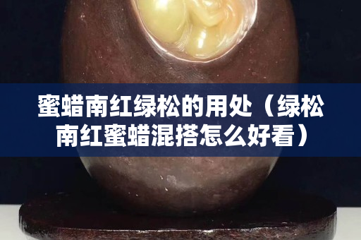 蜜蜡南红绿松的用处（绿松南红蜜蜡混搭怎么好看）