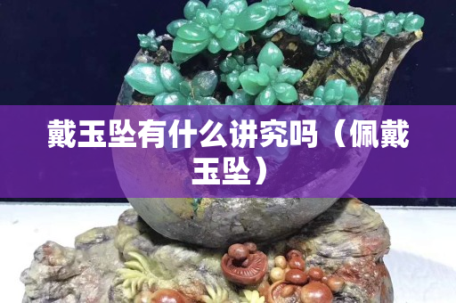 戴玉坠有什么讲究吗（佩戴玉坠）