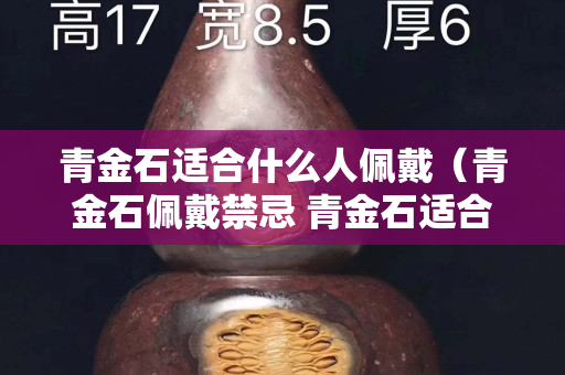 青金石适合什么人佩戴（青金石佩戴禁忌 青金石适合什么人佩戴）