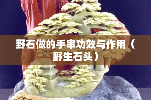 野石做的手串功效与作用（野生石头）