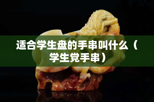 适合学生盘的手串叫什么（学生党手串）